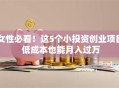女性必看！这5个小投资创业项目 低成本也能月入过万