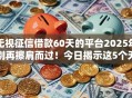 无视征信借款60天的平台2025年别再擦肩而过！今日揭示这5个无视征信贷款60天的口子