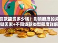 贷款能贷多少钱？影响额度的关键因素+不同贷款类型额度详解