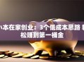 小本在家创业：3个低成本思路 轻松赚到第一桶金