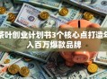 茶叶创业计划书3个核心点打造年入百万爆款品牌
