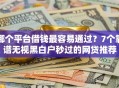 哪个平台借钱最容易通过？7个靠谱无视黑白户秒过的网贷推荐