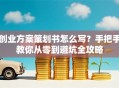 创业方案策划书怎么写？手把手教你从零到避坑全攻略