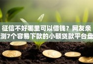 征信不好哪里可以借钱？网友亲测7个容易下款的小额贷款平台盘点