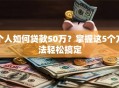 个人如何贷款50万？掌握这5个方法轻松搞定