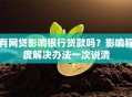 有网贷影响银行贷款吗？影响程度解决办法一次说清