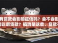 有贷款会影响征信吗？会不会影响以后贷款？搞清楚这些，贷款不慌！