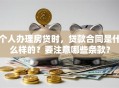 个人办理房贷时，贷款合同是什么样的？要注意哪些条款？