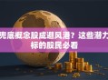 兜底概念股成避风港？这些潜力标的股民必看