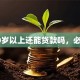 60岁以上还能贷款吗，必知