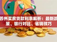 苏州买房贷款利率解析：最新政策、银行对比、省钱技巧