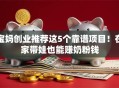 宝妈创业推荐这5个靠谱项目！在家带娃也能赚奶粉钱
