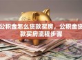 公积金怎么贷款买房，公积金贷款买房流程步骤