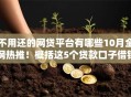 不用还的网贷平台有哪些10月全网热推！概括这5个贷款口子借钱不用还的软件