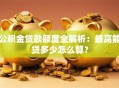 公积金贷款额度全解析：最高能贷多少怎么算？