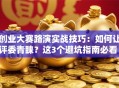 创业大赛路演实战技巧：如何让评委青睐？这3个避坑指南必看！