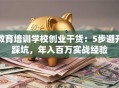 教育培训学校创业干货：5步避开踩坑，年入百万实战经验