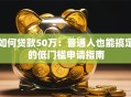 如何贷款50万：普通人也能搞定的低门槛申请指南