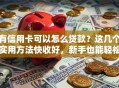 有信用卡可以怎么贷款？这几个实用方法快收好，新手也能轻松搞定