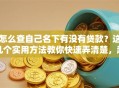 怎么查自己名下有没有贷款？这几个实用方法教你快速弄清楚，超简单！