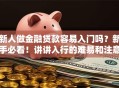 新人做金融贷款容易入门吗？新手必看！讲讲入行的难易和注意点