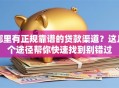 哪里有正规靠谱的贷款渠道？这几个途径帮你快速找到别错过