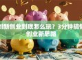创新创业到底怎么玩？3分钟搞懂创业新思路