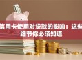 信用卡使用对贷款的影响：这些细节你必须知道
