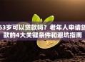 63岁可以贷款吗？老年人申请贷款的4大关键条件和避坑指南