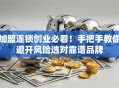 加盟连锁创业必看！手把手教你避开风险选对靠谱品牌