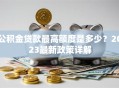 公积金贷款最高额度是多少？2023最新政策详解