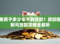 老房子多少年不能贷款？房龄限制与贷款攻略全解析