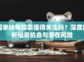 国家核电股票值得关注吗？深度解析投资机会与潜在风险