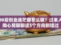 80后创业迷茫期怎么破？过来人掏心窝聊聊这5个方向别错过