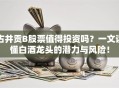 古井贡B股票值得投资吗？一文读懂白酒龙头的潜力与风险！