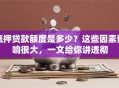 抵押贷款额度是多少？这些因素影响很大，一文给你讲透彻
