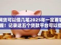 网贷可以借几笔2025年一定要掌握！记录这五个贷款平台可以借几笔口子
