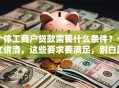 个体工商户贷款需要什么条件？一文讲清，这些要求要满足，别白跑一趟