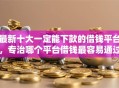 最新十大一定能下款的借钱平台，专治哪个平台借钱最容易通过