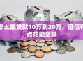 怎么能贷款10万到20万，征信有点花能贷吗