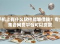 手机上有什么软件能够借钱？专业集合网贷平台可以贷款