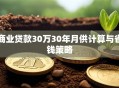 商业贷款30万30年月供计算与省钱策略