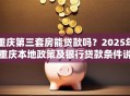 重庆第三套房能贷款吗？2025年重庆本地政策及银行贷款条件说明