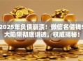 2025年负债崩溃！微信名借钱5大陷阱彻底讲透，权威揭秘！