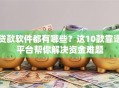 贷款软件都有哪些？这10款靠谱平台帮你解决资金难题