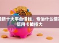 最新十大平台借钱，专治什么情况信用卡被拒大