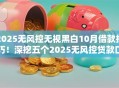 2025无风控无视黑白10月借款技巧！深挖五个2025无风控贷款口子无视黑白