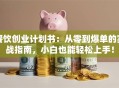 餐饮创业计划书：从零到爆单的实战指南，小白也能轻松上手！