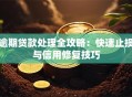 逾期贷款处理全攻略：快速止损与信用修复技巧