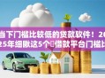 当下门槛比较低的贷款软件！2025年细瞅这5个​借款平台门槛比较低